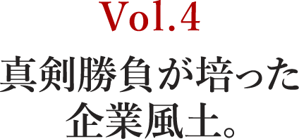 Vol.4 真剣勝負が培った企業風土。