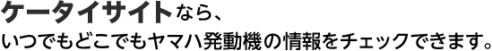 ケータイサイトなら、いつでもどこでもヤマハ発動機の情報をチェックできます。