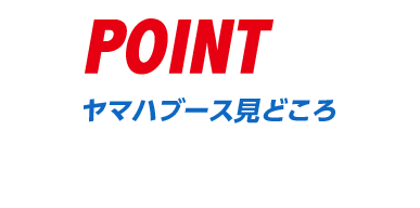 POINT ヤマハブース見どころ