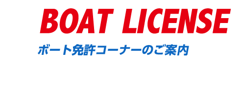 BOAT LICENSE ボート免許コーナーのご案内