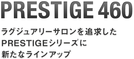 PRESTIGE 460:ラグジュアリーサロンを追求したPRESTIGEシリーズに新たなラインアップ