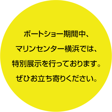 ボートショー期間中、マリンセンター横浜では、特別展示を行っております。ぜひお立ち寄りください。