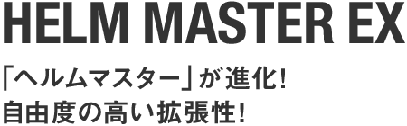 HELM MASTER EX:「ヘルムマスター」が進化!自由度の高い拡張性!