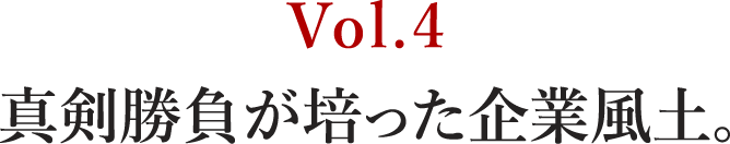 Vol.4 真剣勝負が培った企業風土。