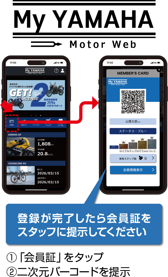 My YAMAHA Motor Web 登録が完了したら会員証をスタッフに提示してください 1.「会員証」をタップ 2.二次元バーコードを提示