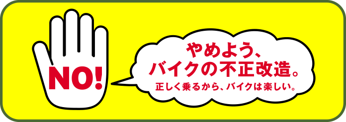 やめよう、バイクの不正改造。正しく乗るから、バイクは楽しい。