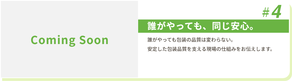 #4 誰がやっても、同じ安心。 誰がやっても包装の品質は変わらない。安定した包装品質を支える現場の仕組みをお伝えします。