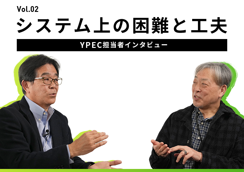担当者インタビュー Vol.02 システム上の困難と工夫 YPEC担当者インタビュー