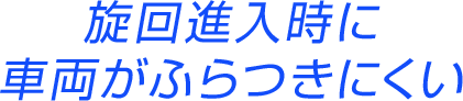 旋回進入時に車両がふらつきにくい