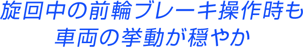 旋回中の前輪ブレーキ操作時も車両の挙動が穏やか