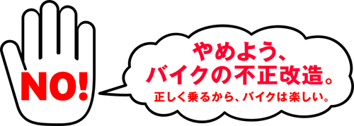 やめよう、バイクの不正改造。正しく乗るから、バイクは楽しい。