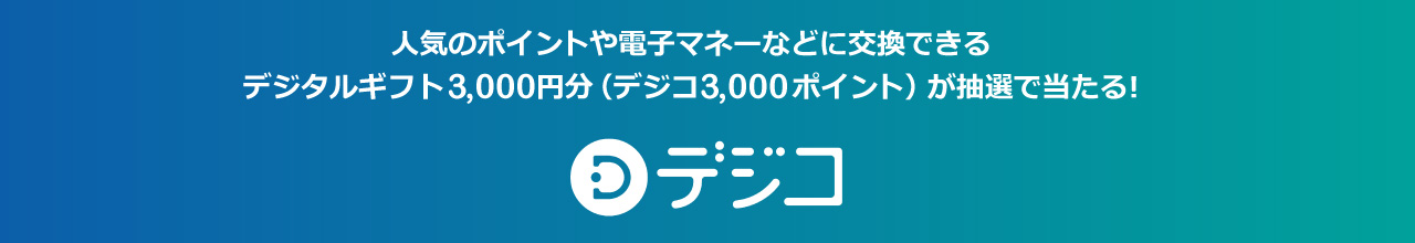 人気のポイントや電子マネーなどに交換できるデジタルギフト3,000円（デジコ3,000ポイント）が抽選で当たる！