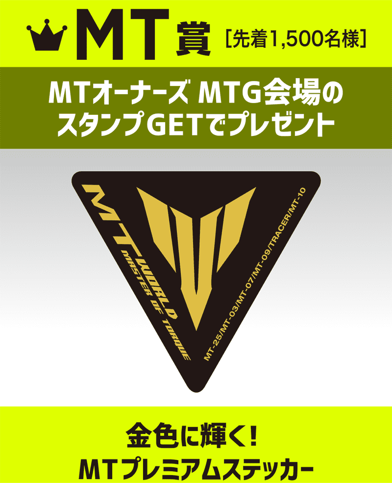 そしてMT賞として、MTオーナーズミーティング会場でのスペシャル企画も実施。MTオーナーズミーティング会場のスタンプをGETし、受付に提示すると金色に輝くMTプレミアムステッカーがもれなく貰えます！