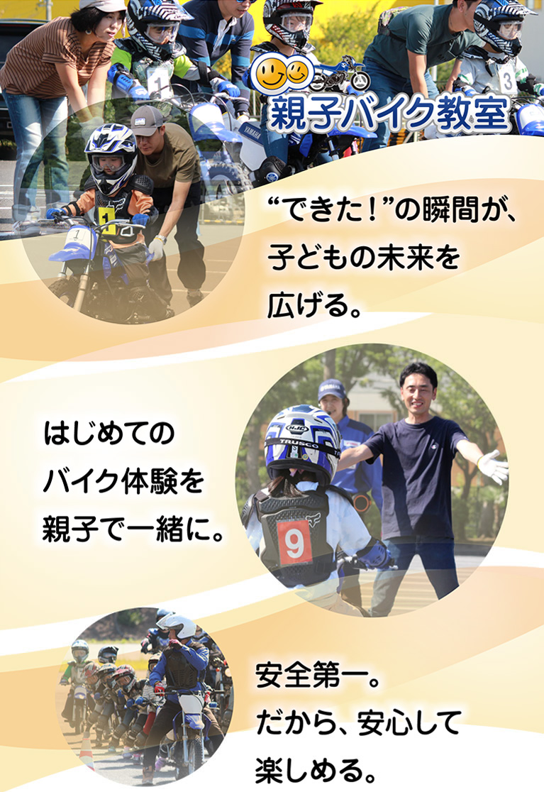親子バイク教室 ”できた！”の瞬間が、子どもの未来を広げる。はじめてのバイク体験を親子で一緒に。安全第一。だから、安心して楽しめる。