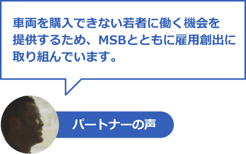 パートナーの声「車両を購入できない若者に働く機会を提供するため、MSBとともに雇用創出に取り組んでいます。」