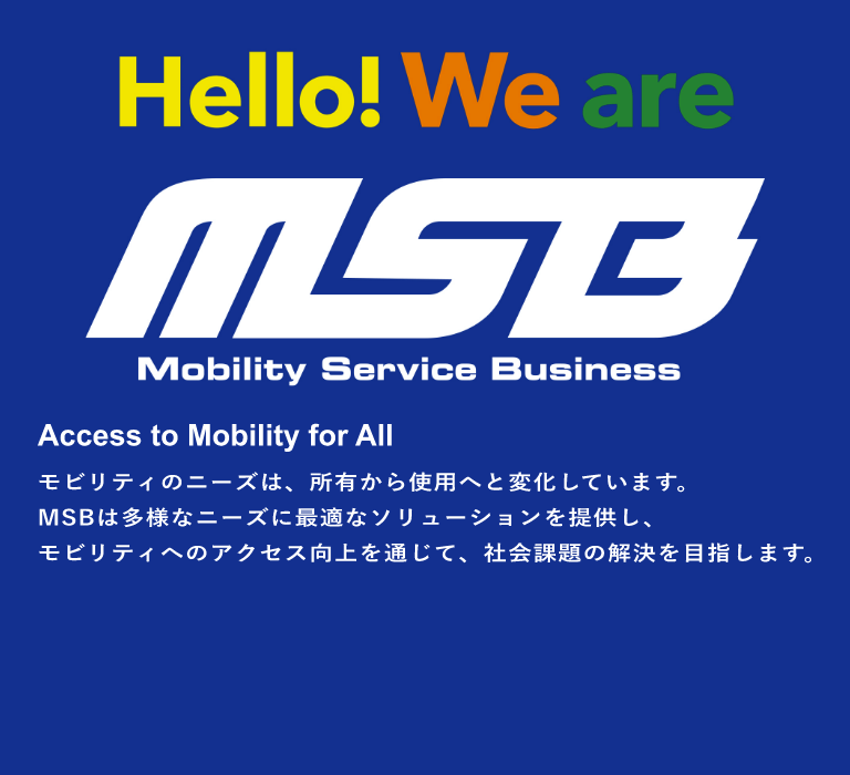Access to Mobility for All モビリティのニーズは、所有から使用へと変化しています。MSBは多様なニーズに最適なソリューションを提供し、モビリティへのアクセス向上を通じて、社会課題の解決を目指します。