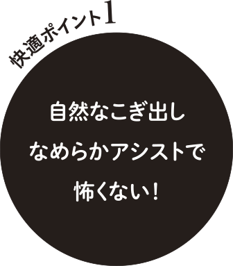 快適ポイント1自然なこぎ出しなめらかアシストで怖くない!
