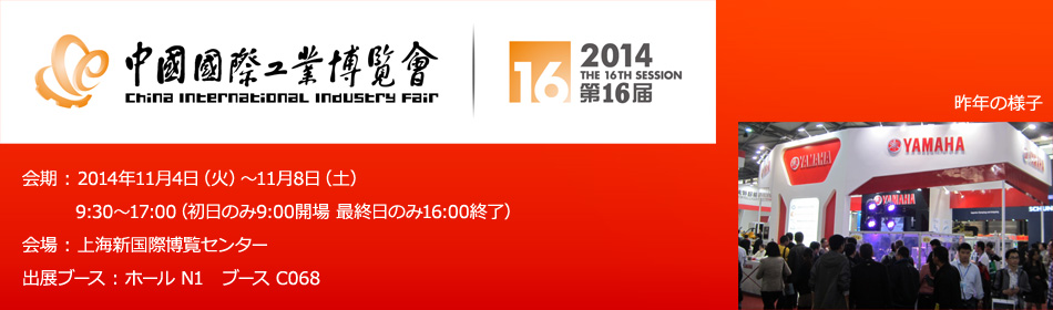 会期 : 2014年11月4日（火）～11月8日（土） 9:30～17:00（初日のみ9:00開場 最終日のみ16:00終了）　会場 : 上海新国際博覧センター　出展ブース : ホール N1   ブース C068