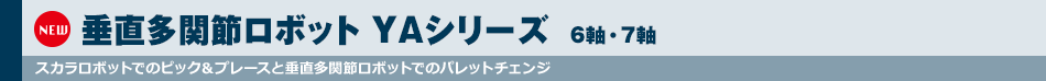 垂直多関節ロボット YAシリーズ　6軸・7軸 スカラロボットでのピック＆プレースと垂直多関節ロボットでのパレットチェンジ