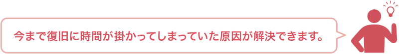 今まで復旧に時間が掛かってしまっていた原因が解決できます。