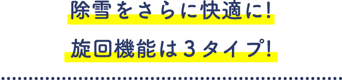 除雪をさらに快適に!施回機能は3タイプ!