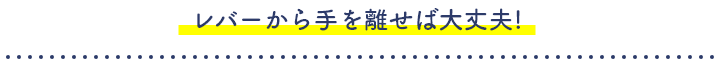 レバーから手を離せば大丈夫!