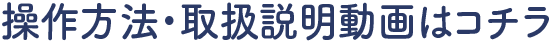 操作方法・取扱説明動画はコチラ