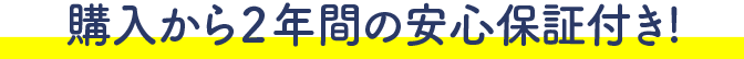 購入から２年間の安心保証付き!