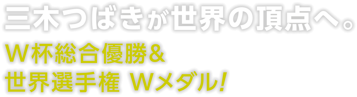 三木つばきが世界の頂点へ。W杯総合優勝＆世界選手権Wメダル！