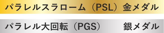 パラレルスラローム（PSL）金メダル パラレル大回転（PGS）銀メダル