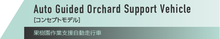 Auto Guided Orchard Support Vehicle [コンセプトモデル]／果樹園作業支援自動走行車