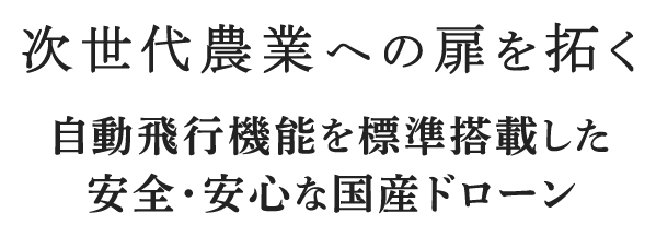 次世代農業への扉を拓く 自動飛行機能を標準搭載した安全・安心な国産ドローン