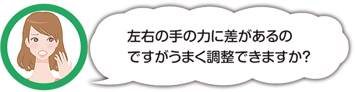 左右の手の力に差があるのですがうまく調整できますか?