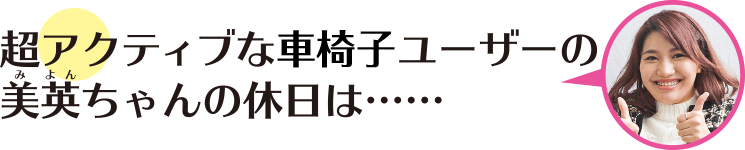 超アクティブな車椅子ユーザーの美英（みよん）ちゃんの休日は……